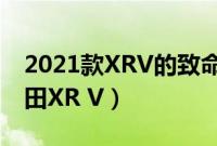 2021款XRV的致命缺点（为什么千万别买本田XR V）