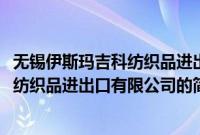 无锡伊斯玛吉科纺织品进出口有限公司(关于无锡伊斯玛吉科纺织品进出口有限公司的简介)