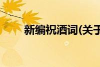 新编祝酒词(关于新编祝酒词的简介)