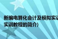 新编电算化会计及模拟实训教程(关于新编电算化会计及模拟实训教程的简介)