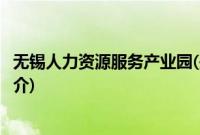 无锡人力资源服务产业园(关于无锡人力资源服务产业园的简介)