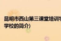 昆明市西山第三课堂培训学校(关于昆明市西山第三课堂培训学校的简介)