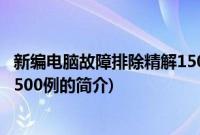 新编电脑故障排除精解1500例(关于新编电脑故障排除精解1500例的简介)