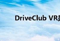DriveClub VR是赛车游戏的未来吗