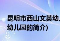 昆明市西山文英幼儿园(关于昆明市西山文英幼儿园的简介)