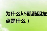 为什么k5凯酷朋友劝我千万别买（k5致命缺点是什么）