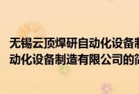 无锡云顶焊研自动化设备制造有限公司(关于无锡云顶焊研自动化设备制造有限公司的简介)