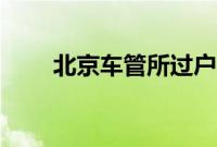 北京车管所过户电话（北京车管所）