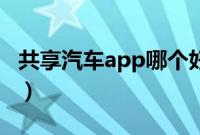 共享汽车app哪个好用（汽车共享平台有哪些）