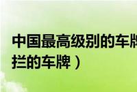 中国最高级别的车牌（什么是全国交警都不敢拦的车牌）