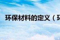 环保材料的定义（环保材料的定义是什么）