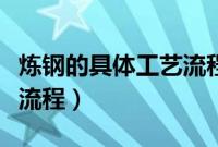 炼钢的具体工艺流程是什么（炼钢的具体工艺流程）