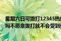 星期六日可拨打12345热线吗（打12345以后对自己有影响吗不恶意拔打就不会受到处罚）