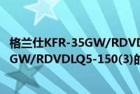 格兰仕KFR-35GW/RDVDLQ5-150(3)(关于格兰仕KFR-35GW/RDVDLQ5-150(3)的简介)