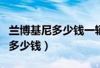 兰博基尼多少钱一辆（一辆最便宜的兰博基尼多少钱）