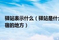 驿站表示什么（驿站是什么意思现代驿站是指临时休息或借宿的地方）