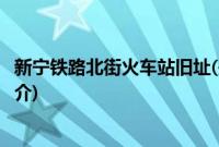 新宁铁路北街火车站旧址(关于新宁铁路北街火车站旧址的简介)