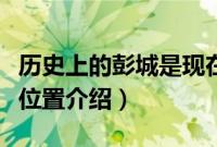 历史上的彭城是现在什么地方（历史上的彭城位置介绍）