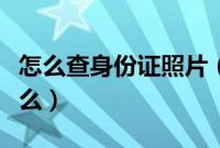 怎么查身份证照片（身份证照片操作流程麻烦么）