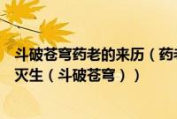 斗破苍穹药老的来历（药老的真实身份是什么网友猜测是魂灭生（斗破苍穹））