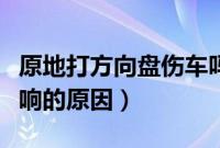 原地打方向盘伤车吗（原地打方向盘有吱吱异响的原因）