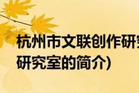 杭州市文联创作研究室(关于杭州市文联创作研究室的简介)