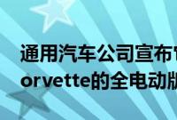 通用汽车公司宣布它正在准备其雪佛兰 C8 Corvette的全电动版本