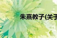 朱熹教子(关于朱熹教子的简介)