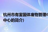 杭州市有害固体废物管理中心(关于杭州市有害固体废物管理中心的简介)