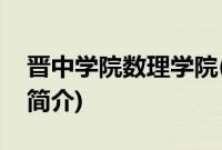 晋中学院数理学院(关于晋中学院数理学院的简介)