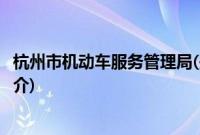 杭州市机动车服务管理局(关于杭州市机动车服务管理局的简介)