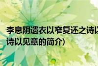 李息阴遗衣以窄复还之诗以见意(关于李息阴遗衣以窄复还之诗以见意的简介)