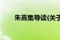 朱熹集导读(关于朱熹集导读的简介)