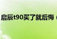 启辰t90买了就后悔（为什么启辰t90没人买）