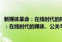 新媒体革命：在线时代的媒体、公关与传播(关于新媒体革命：在线时代的媒体、公关与传播的简介)