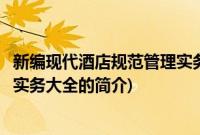 新编现代酒店规范管理实务大全(关于新编现代酒店规范管理实务大全的简介)