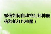 微信如何自动抢红包神器（最简单的微信自动抢红包方法微信秒抢红包神器）