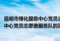 昆明市绿化服务中心党员志愿者服务队(关于昆明市绿化服务中心党员志愿者服务队的简介)