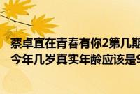 蔡卓宜在青春有你2第几期（《青春有你2》蔡卓宜年龄多大今年几岁真实年龄应该是93年27岁）