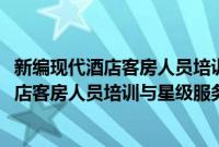 新编现代酒店客房人员培训与星级服务标准(关于新编现代酒店客房人员培训与星级服务标准的简介)