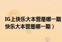 IG上快乐大本营是哪一期（ig上快乐大本营是哪一期车银优快乐大本营是哪一期）