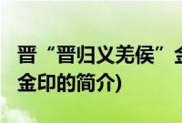晋“晋归义羌侯”金印(关于晋“晋归义羌侯”金印的简介)