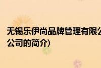 无锡乐伊尚品牌管理有限公司(关于无锡乐伊尚品牌管理有限公司的简介)