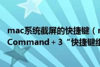 mac系统截屏的快捷键（mac截屏的快捷键是什么“Shift＋Command＋3“快捷键组合）