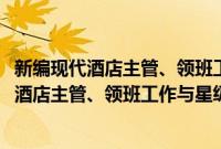 新编现代酒店主管、领班工作与星级服务标准(关于新编现代酒店主管、领班工作与星级服务标准的简介)