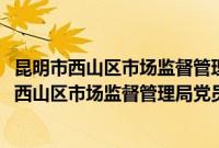 昆明市西山区市场监督管理局党员志愿者服务队(关于昆明市西山区市场监督管理局党员志愿者服务队的简介)