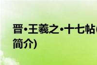 晋·王羲之·十七帖(关于晋·王羲之·十七帖的简介)