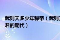 武则天多少年称帝（武则天当了多少年皇帝唯一一个没有昏君的朝代）