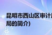 昆明市西山区审计局(关于昆明市西山区审计局的简介)