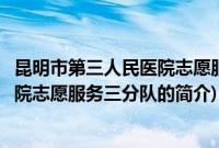 昆明市第三人民医院志愿服务三分队(关于昆明市第三人民医院志愿服务三分队的简介)